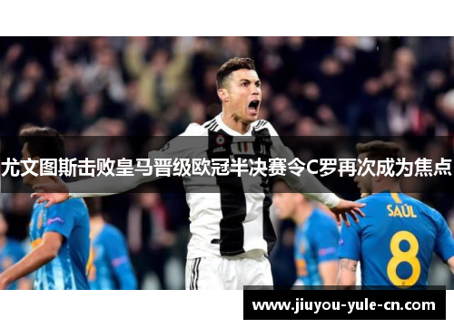 尤文图斯击败皇马晋级欧冠半决赛令C罗再次成为焦点